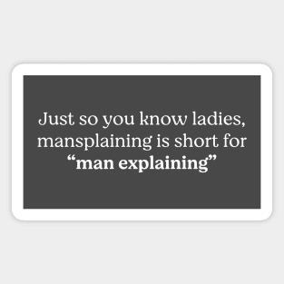 Just so you know ladies, mansplaining is short for "man explaining" Magnet